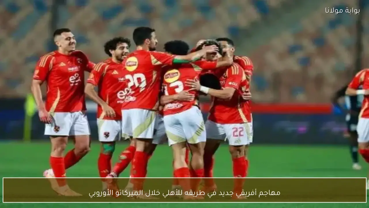 مهاجم أفريقي يلعب في أحد الدوريات الأوروبية في طريقه للأهلي