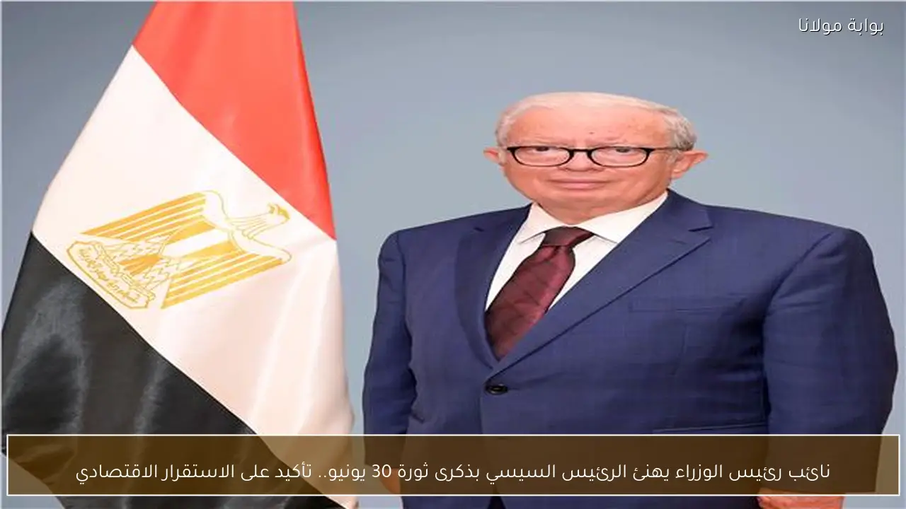 نائب رئيس الوزراء يهنئ الرئيس السيسي بذكرى ثورة 30 يونيو.. تأكيد على الاستقرار الاقتصادي
