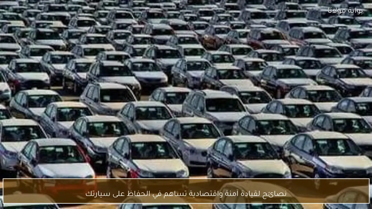 نصائح لقيادة آمنة واقتصادية تساهم في الحفاظ على سيارتك