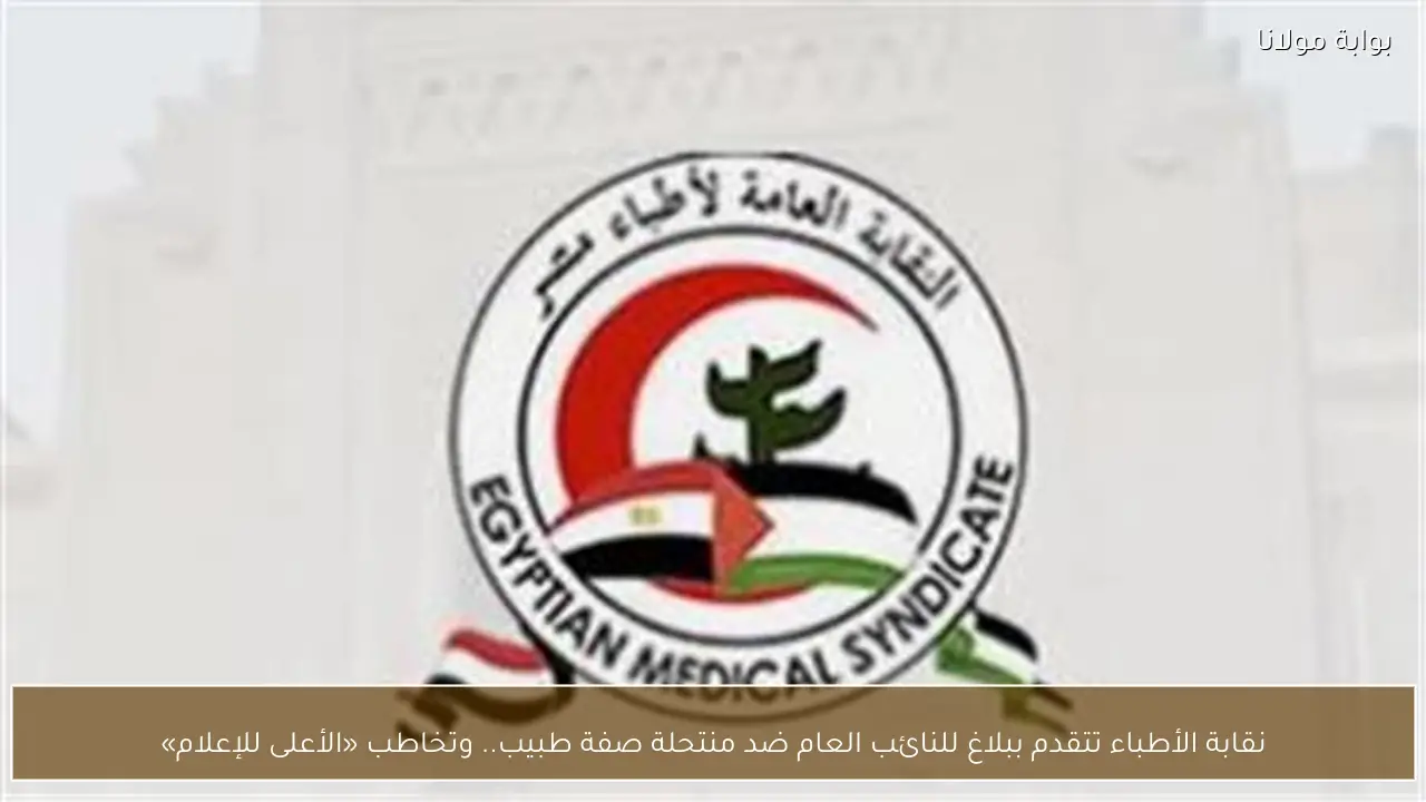 نقابة الأطباء تتقدم ببلاغ للنائب العام ضد منتحلة صفة طبيب.. وتخاطب «الأعلى للإعلام»