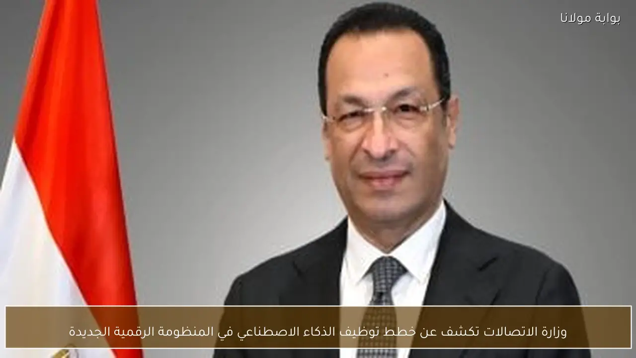 وزارة الاتصالات تكشف عن خطط توظيف الذكاء الاصطناعي في المنظومة الرقمية الجديدة