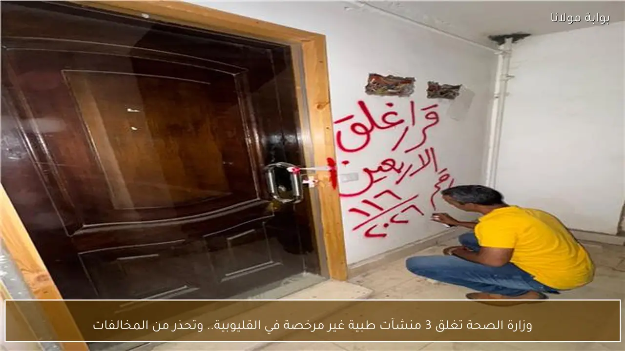 وزارة الصحة تغلق 3 منشآت طبية غير مرخصة في القليوبية.. وتحذر من المخالفات