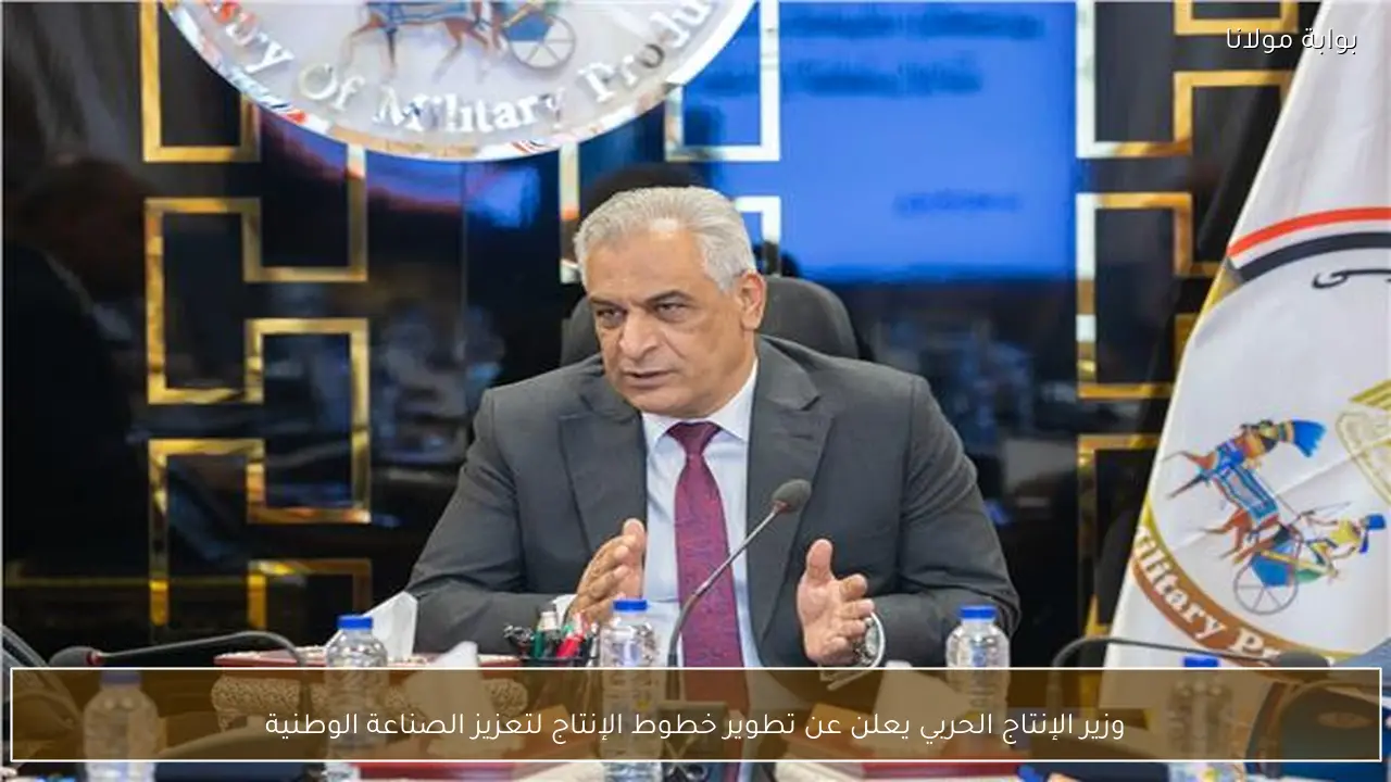 وزير الإنتاج الحربي يعلن عن تطوير خطوط الإنتاج لتعزيز الصناعة الوطنية
