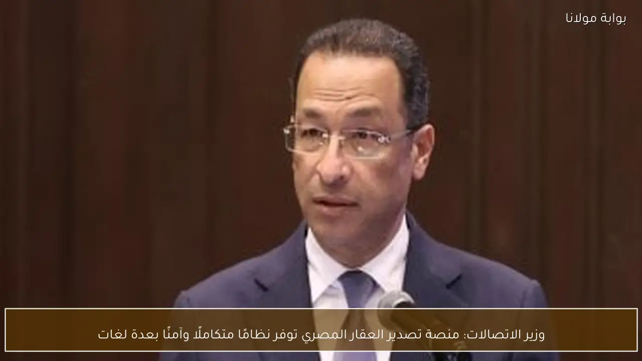 وزير الاتصالات: منصة تصدير العقار المصري توفر نظامًا متكاملًا وآمنًا بعدة لغات