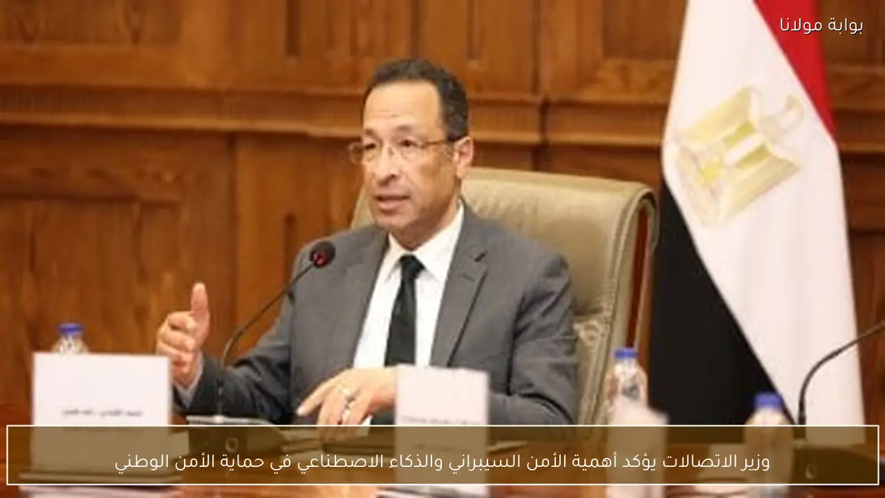 وزير الاتصالات يؤكد أهمية الأمن السيبراني والذكاء الاصطناعي في حماية الأمن الوطني