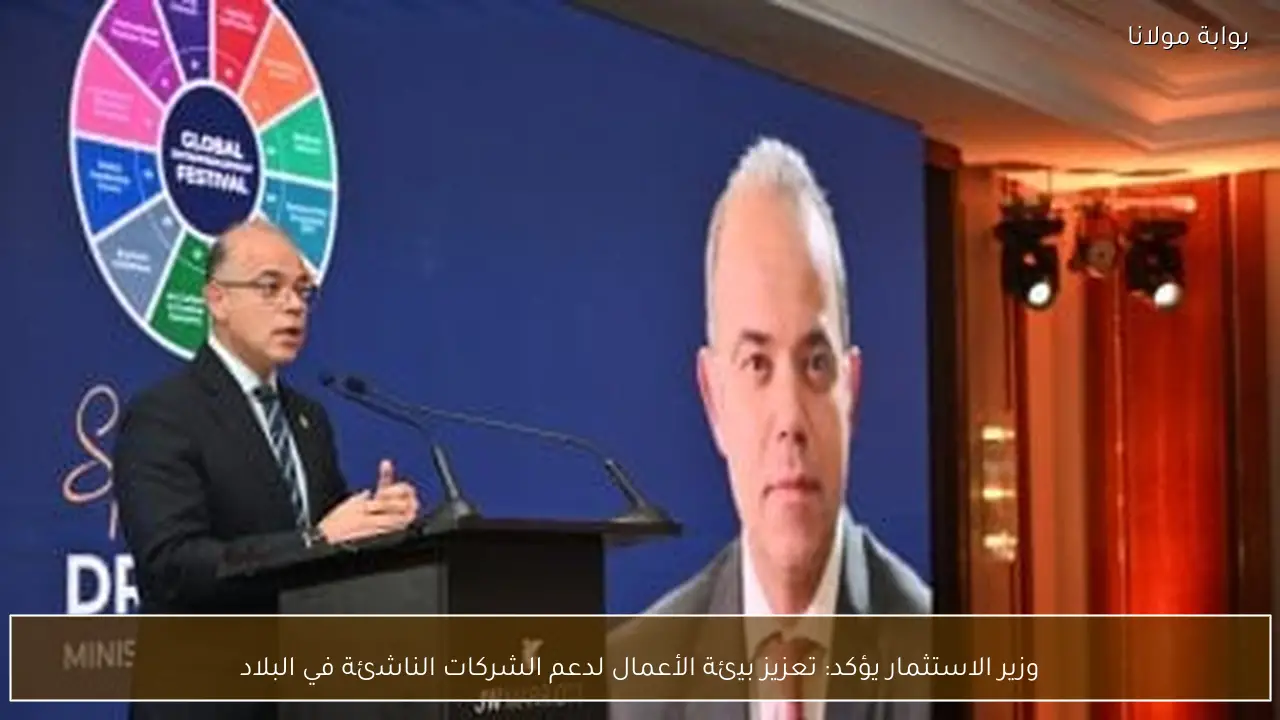 وزير الاستثمار يؤكد: تعزيز بيئة الأعمال لدعم الشركات الناشئة في البلاد