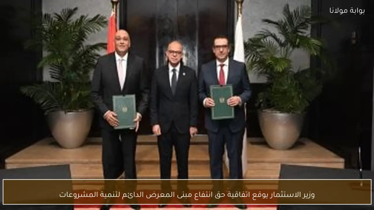 وزير الاستثمار يوقع اتفاقية حق انتفاع مبنى المعرض الدائم لتنمية المشروعات