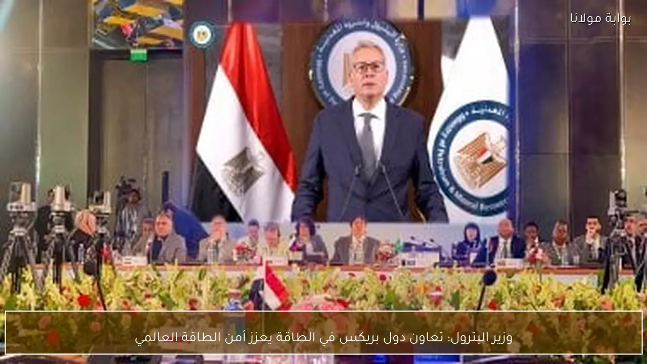 وزير البترول: تعاون دول بريكس في الطاقة يعزز أمن الطاقة العالمي