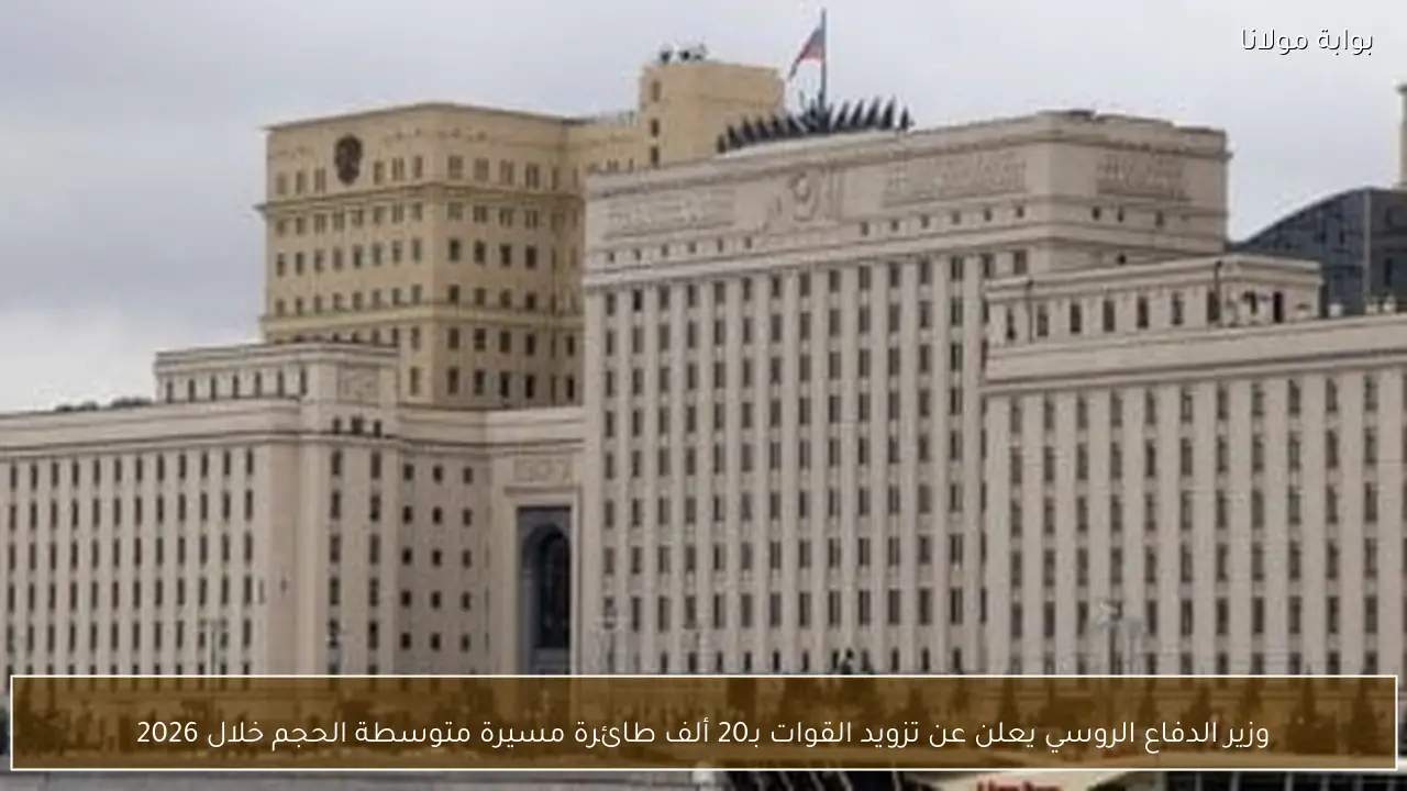 وزير الدفاع الروسي يعلن عن تزويد القوات بـ20 ألف طائرة مسيرة متوسطة الحجم خلال 2026