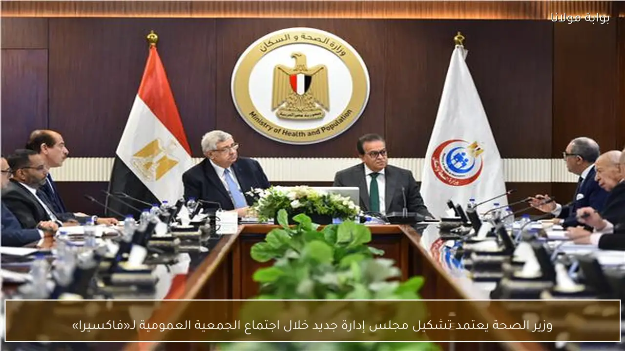 وزير الصحة يعتمد تشكيل مجلس إدارة جديد خلال اجتماع الجمعية العمومية لـ«فاكسيرا»