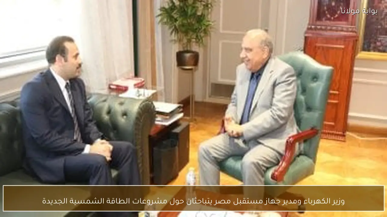 وزير الكهرباء ومدير جهاز مستقبل مصر يتباحثان حول مشروعات الطاقة الشمسية الجديدة