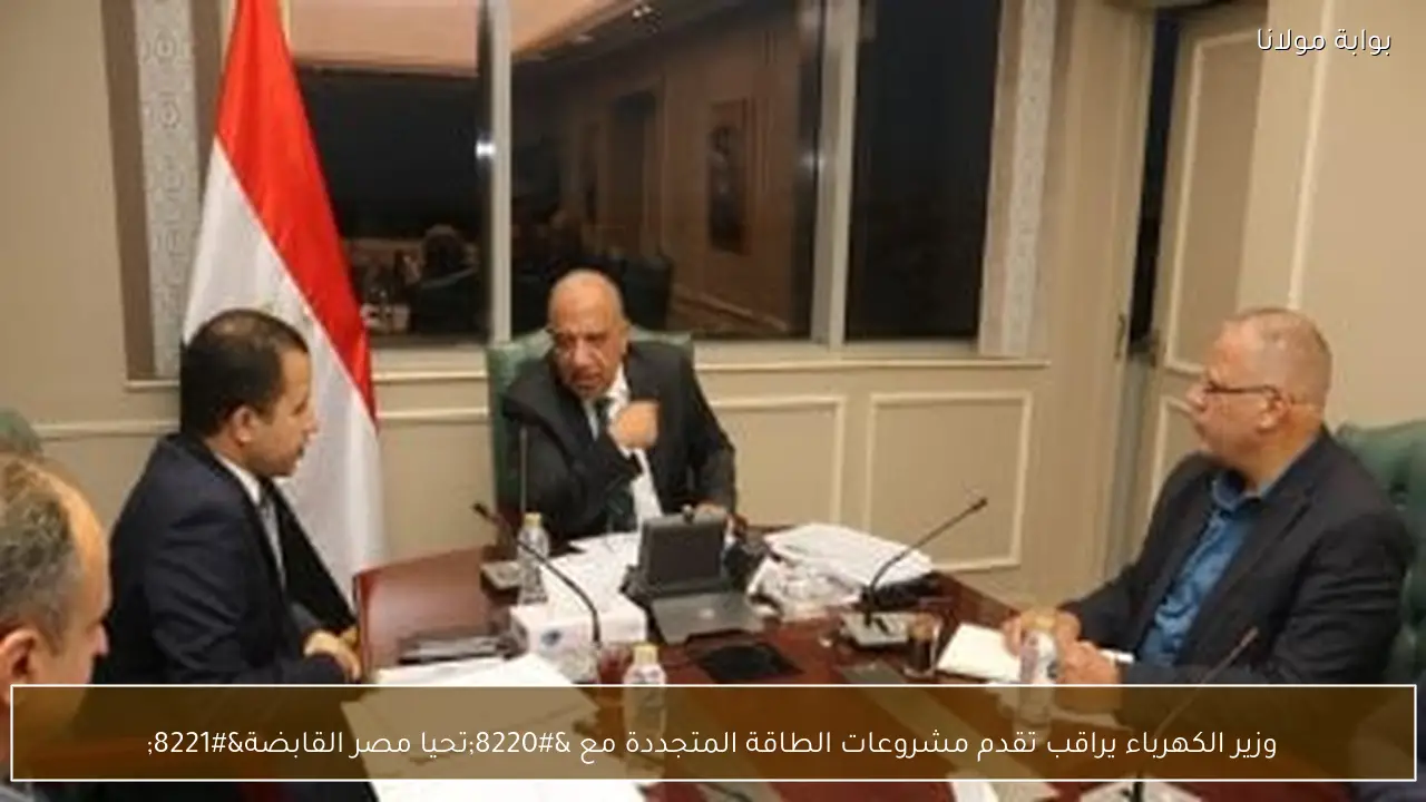 وزير الكهرباء يراقب تقدم مشروعات الطاقة المتجددة مع “تحيا مصر القابضة”