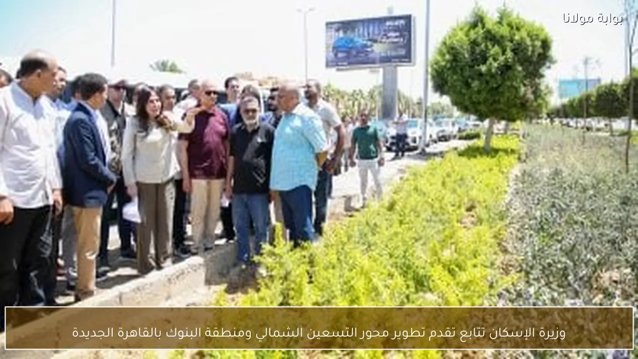 وزيرة الإسكان تتابع تقدم تطوير محور التسعين الشمالي ومنطقة البنوك بالقاهرة الجديدة