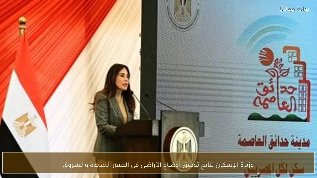 وزيرة الإسكان تتابع توفيق أوضاع الأراضي في العبور الجديدة والشروق
