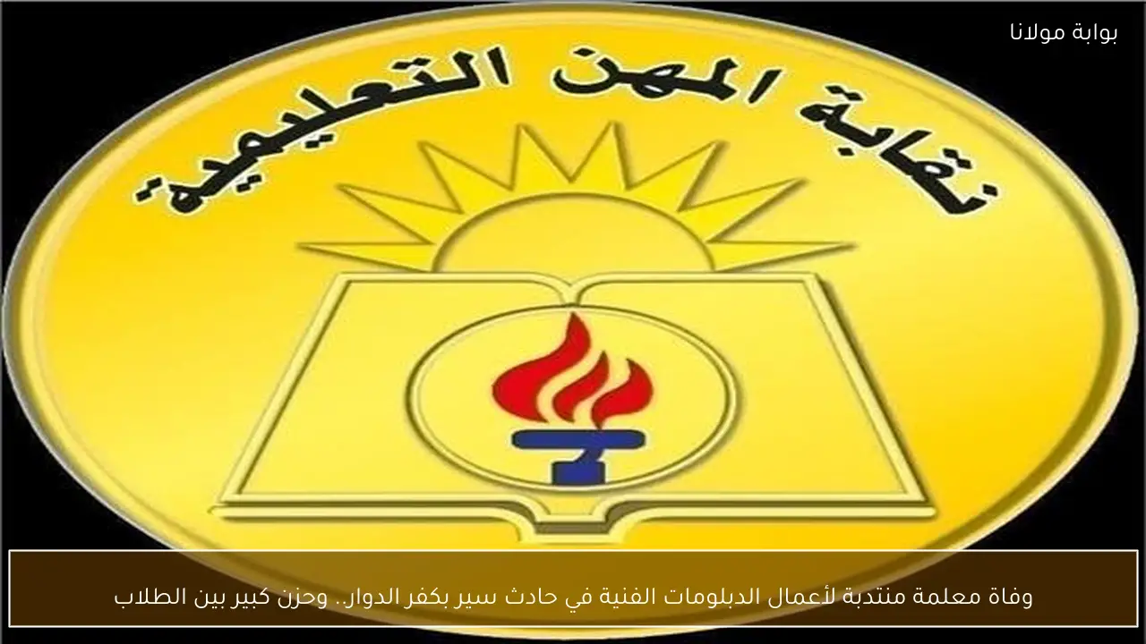 وفاة معلمة منتدبة لأعمال الدبلومات الفنية في حادث سير بكفر الدوار.. وحزن كبير بين الطلاب