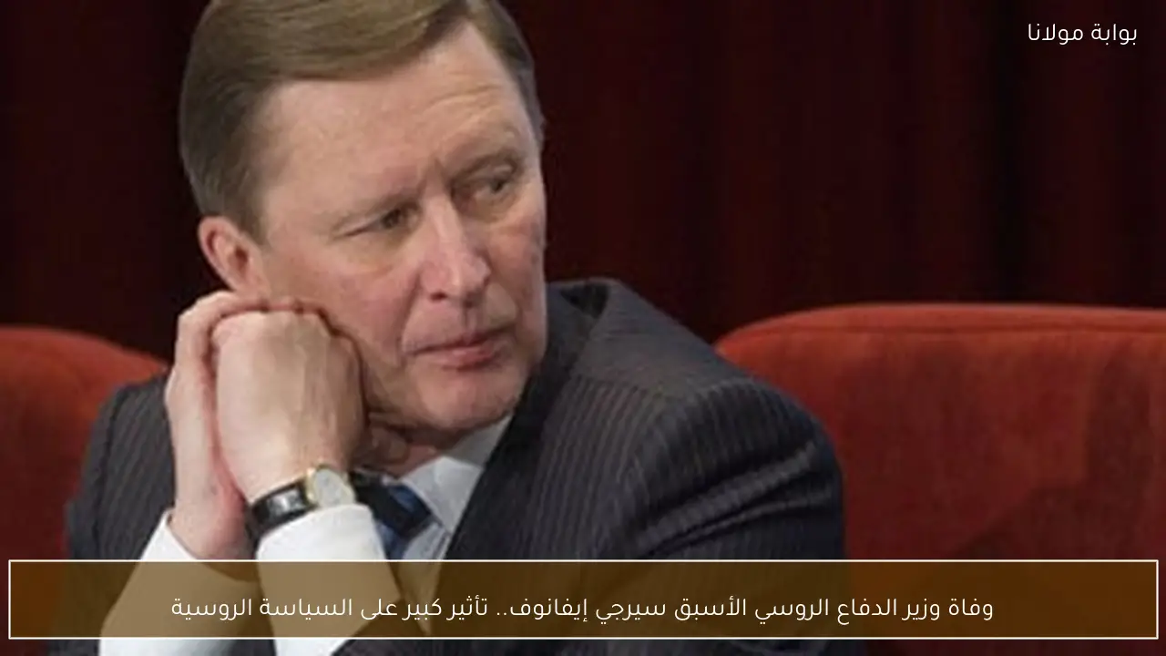 وفاة وزير الدفاع الروسي الأسبق سيرجي إيفانوف.. تأثير كبير على السياسة الروسية