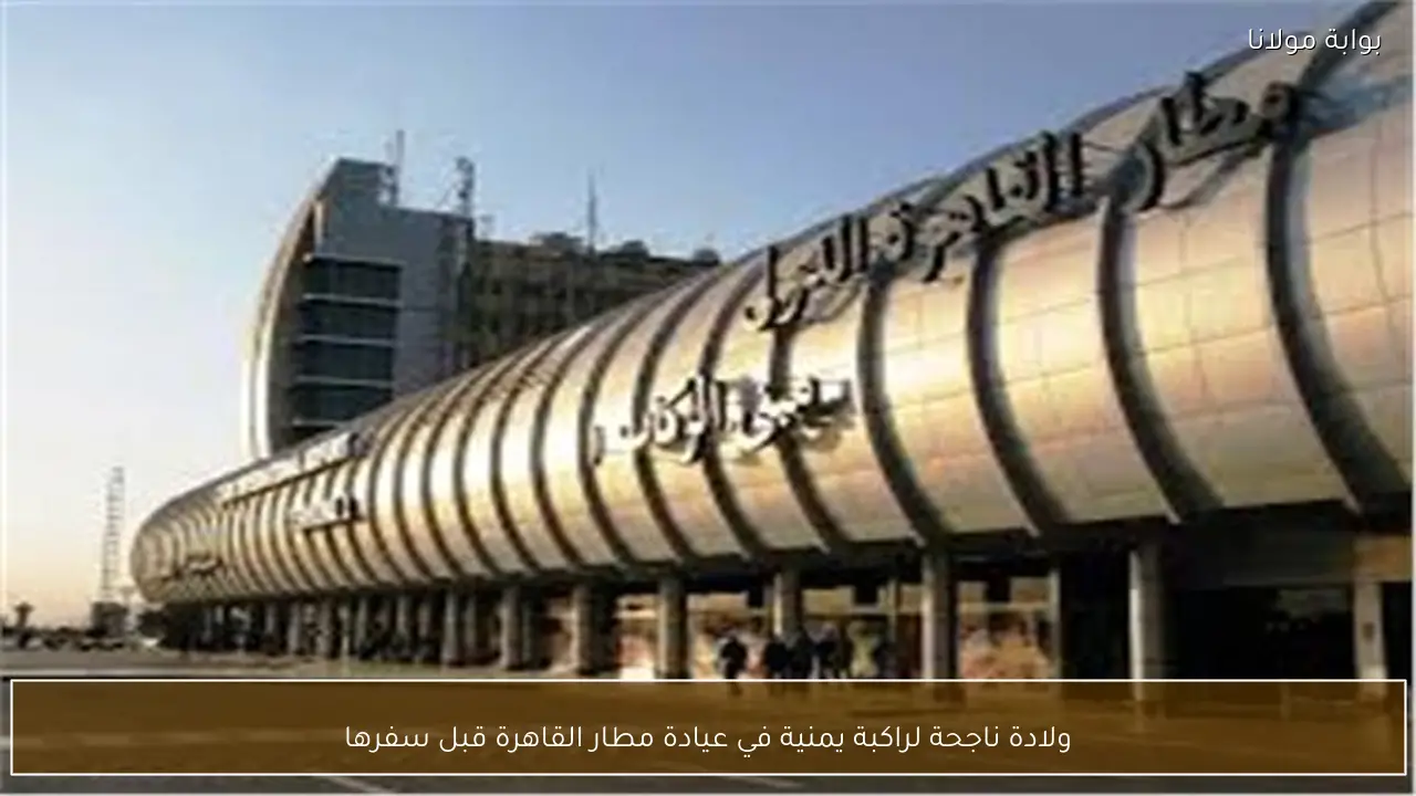 ولادة ناجحة لراكبة يمنية في عيادة مطار القاهرة قبل سفرها