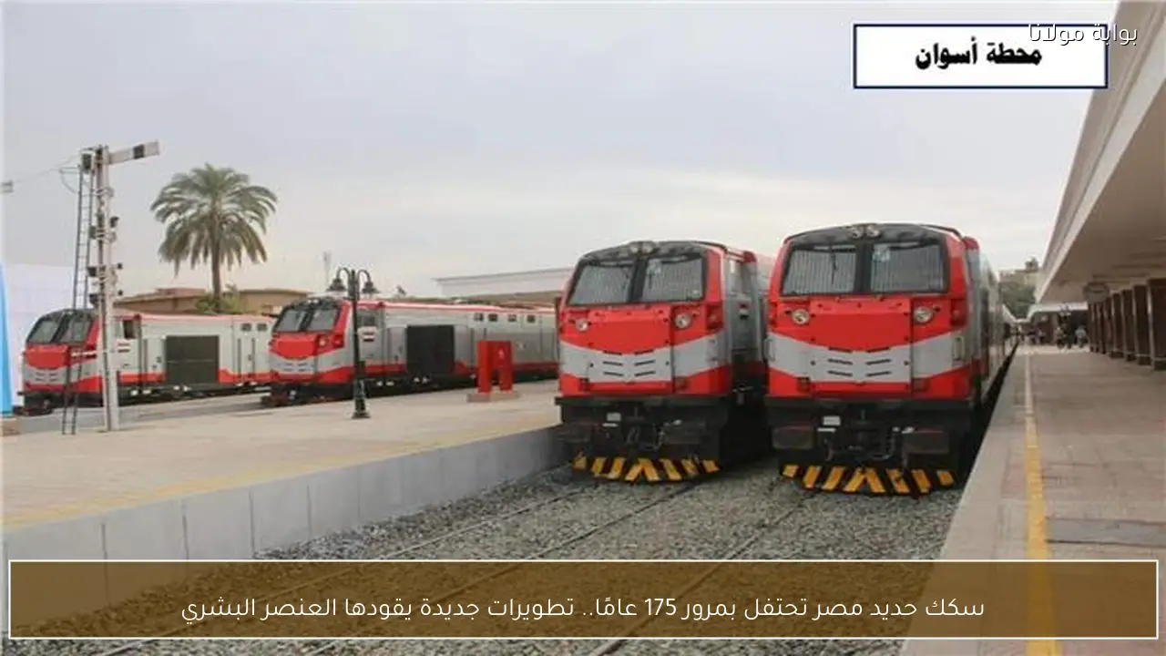 سكك حديد مصر تحتفل بمرور 175 عامًا.. تطويرات جديدة يقودها العنصر البشري