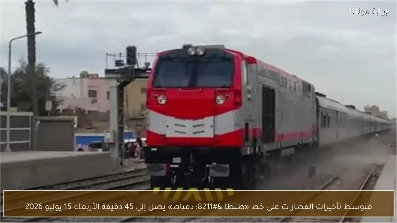 متوسط تأخيرات القطارات على خط «طنطا – دمياط» يصل إلى 45 دقيقة الأربعاء 15 يوليو 2026