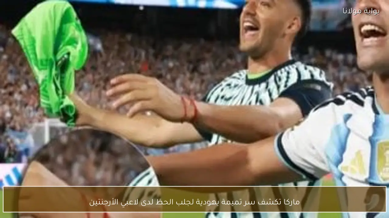 ماركا تكشف سر تميمة يهودية لجلب الحظ لدى لاعبي الأرجنتين