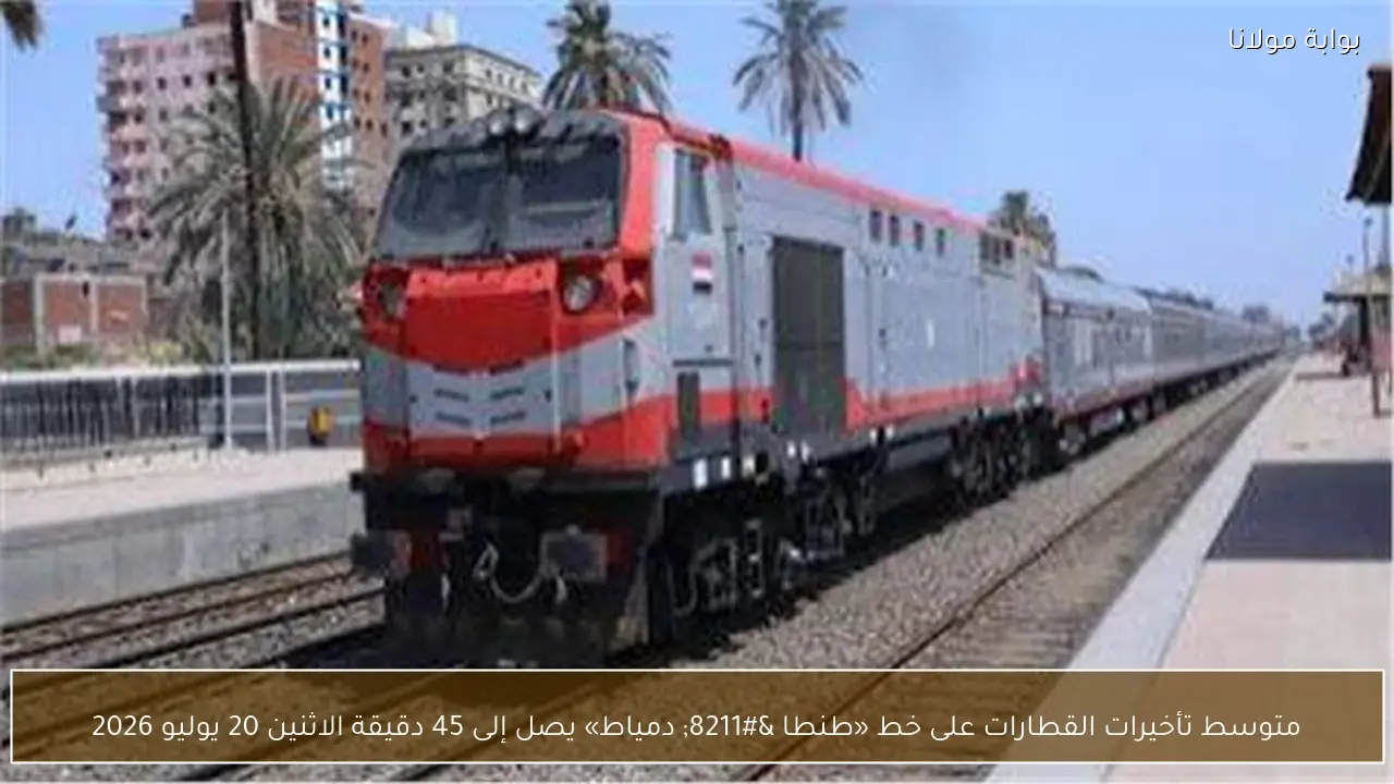 متوسط تأخيرات القطارات على خط «طنطا – دمياط» يصل إلى 45 دقيقة الاثنين 20 يوليو 2026
