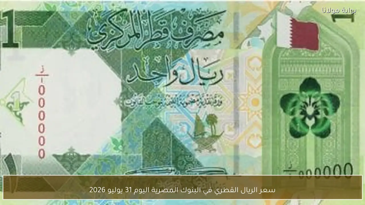 سعر الريال القطري في البنوك المصرية اليوم 31 يوليو 2026