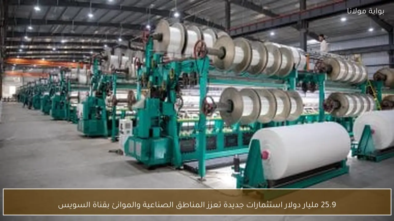 25.9 مليار دولار استثمارات جديدة تعزز المناطق الصناعية والموانئ بقناة السويس