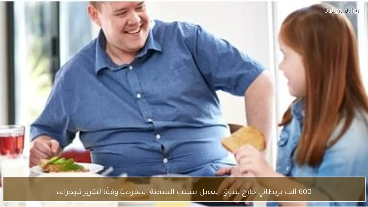 600 ألف بريطاني خارج سوق العمل بسبب السمنة المفرطة وفقًا لتقرير تليجراف