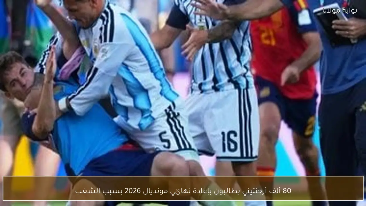 80 ألف أرجنتيني يطالبون بإعادة نهائي مونديال 2026 بسبب الشغب
