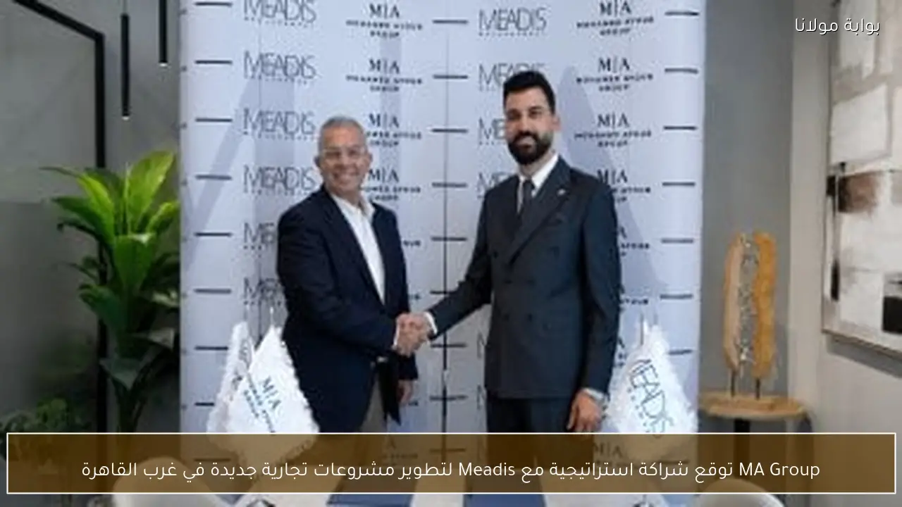 MA Group توقع شراكة استراتيجية مع Meadis لتطوير مشروعات تجارية جديدة في غرب القاهرة