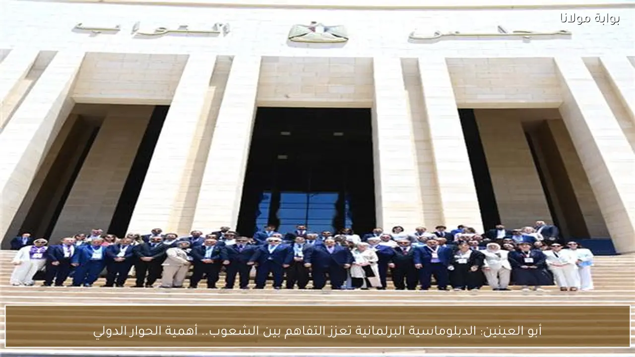 أبو العينين: الدبلوماسية البرلمانية تعزز التفاهم بين الشعوب.. أهمية الحوار الدولي