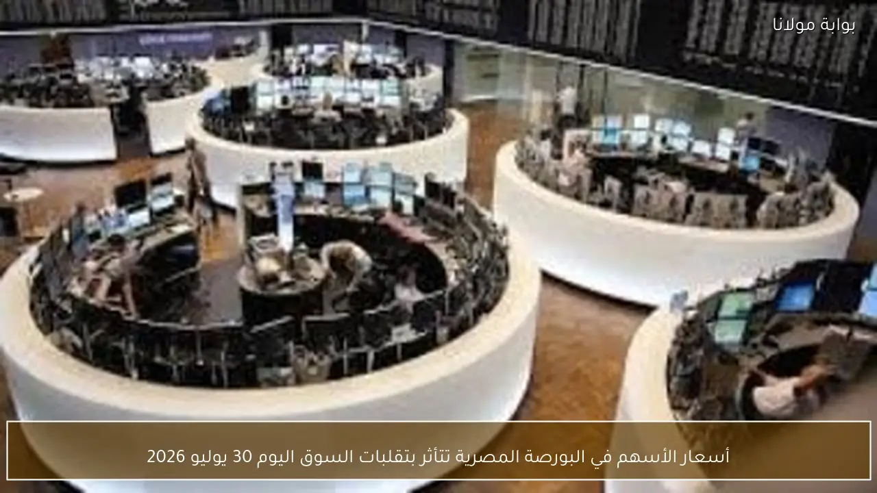 أسعار الأسهم في البورصة المصرية تتأثر بتقلبات السوق اليوم 30 يوليو 2026
