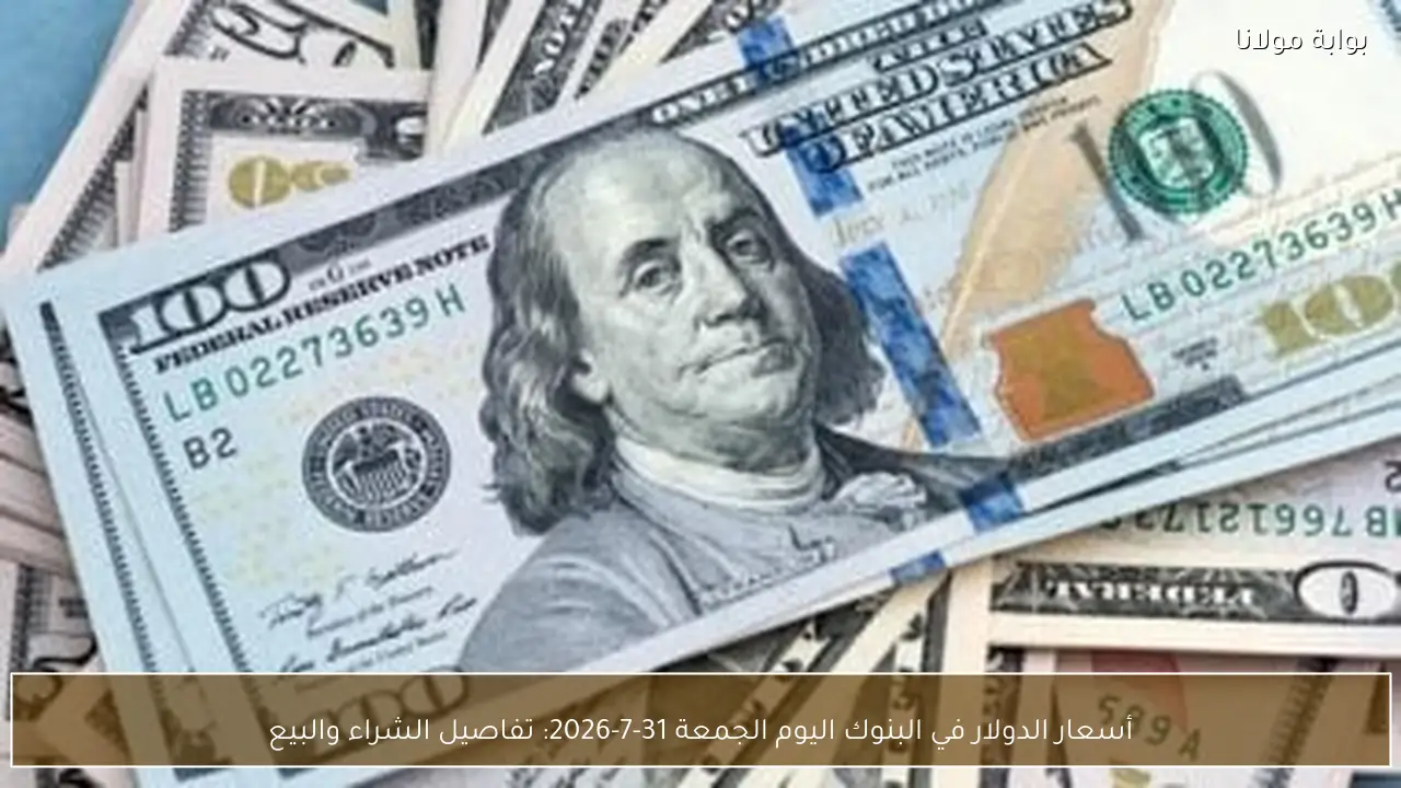 أسعار الدولار في البنوك اليوم الجمعة 31-7-2026: تفاصيل الشراء والبيع