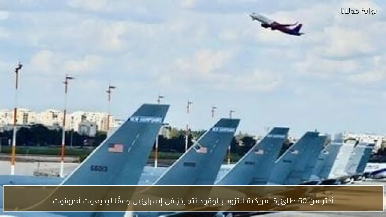 أكثر من 60 طائرة أمريكية للتزود بالوقود تتمركز في إسرائيل وفقًا ليديعوت أحرونوت
