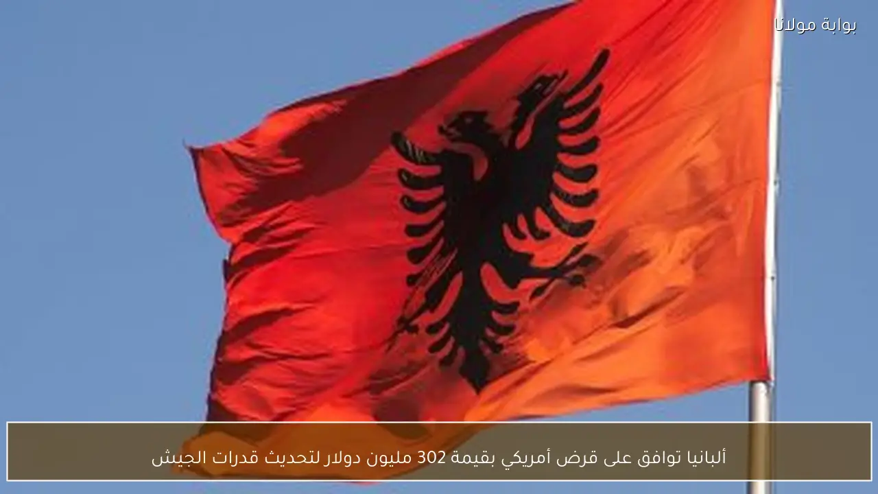 ألبانيا توافق على قرض أمريكي بقيمة 302 مليون دولار لتحديث قدرات الجيش