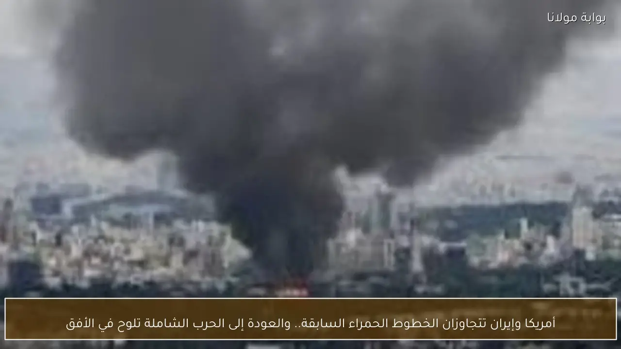 أمريكا وإيران تتجاوزان الخطوط الحمراء السابقة.. والعودة إلى الحرب الشاملة تلوح في الأفق