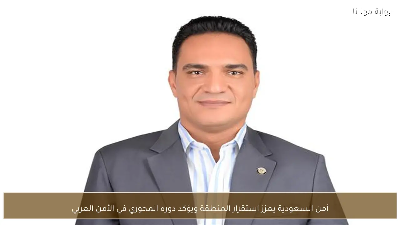 أمن السعودية يعزز استقرار المنطقة ويؤكد دوره المحوري في الأمن العربي