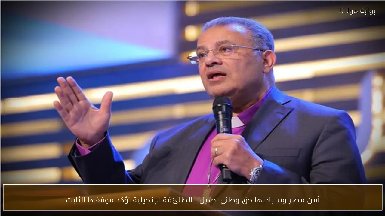 أمن مصر وسيادتها حق وطني أصيل.. الطائفة الإنجيلية تؤكد موقفها الثابت