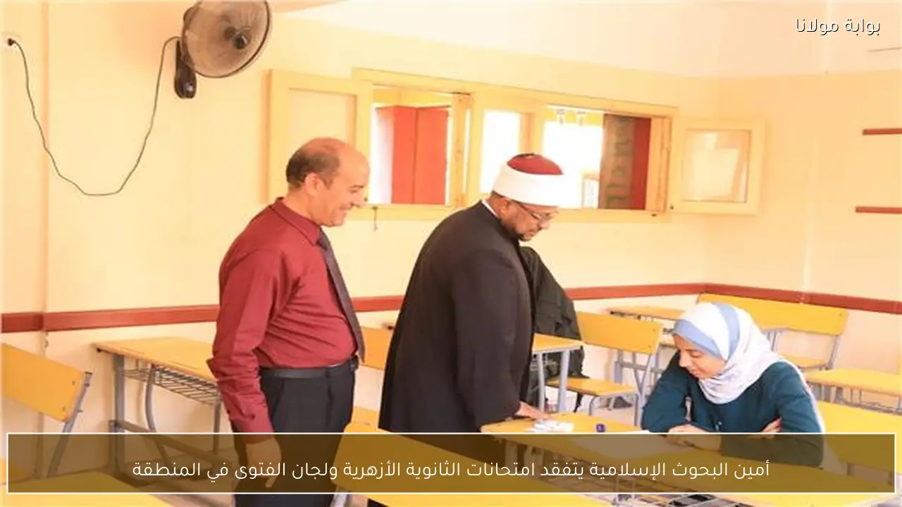 أمين البحوث الإسلامية يتفقد امتحانات الثانوية الأزهرية ولجان الفتوى في المنطقة