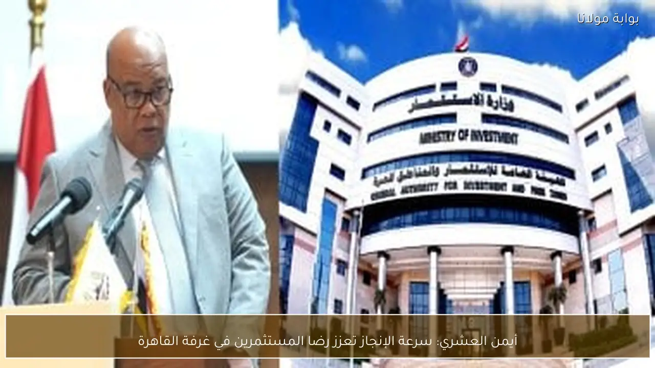 أيمن العشري: سرعة الإنجاز تعزز رضا المستثمرين في غرفة القاهرة