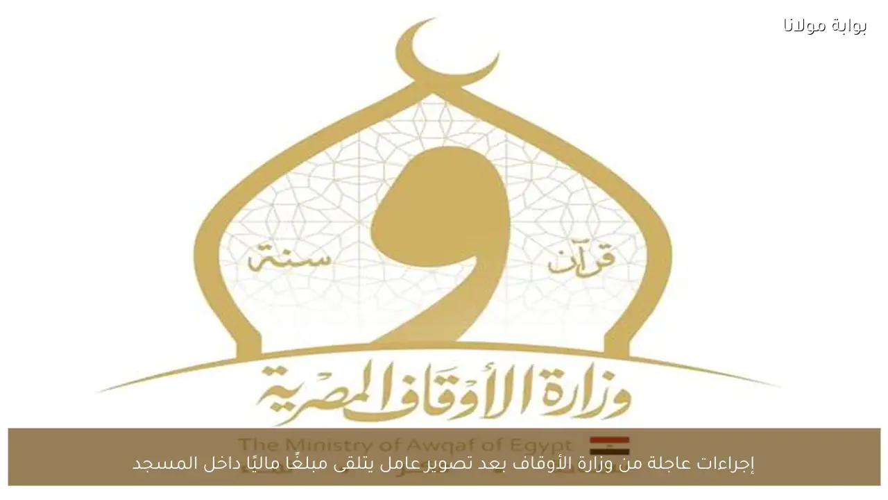 إجراءات عاجلة من وزارة الأوقاف بعد تصوير عامل يتلقى مبلغًا ماليًا داخل المسجد