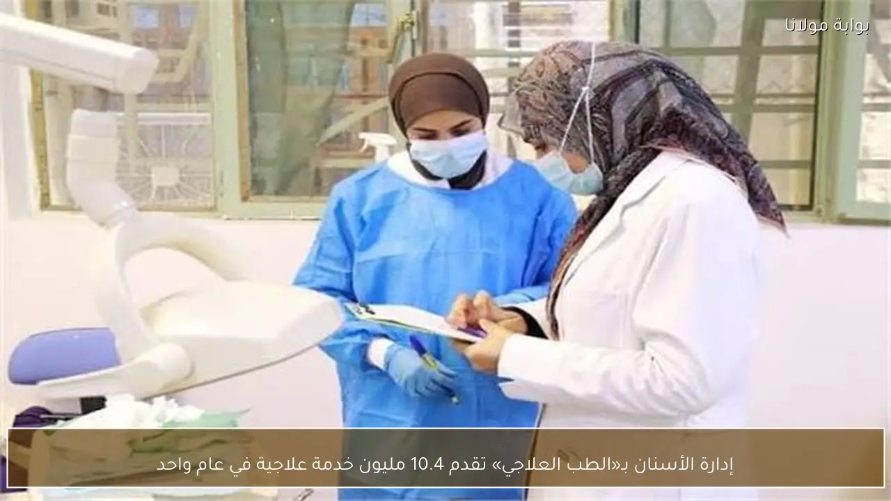 إدارة الأسنان بـ«الطب العلاجي» تقدم 10.4 مليون خدمة علاجية في عام واحد