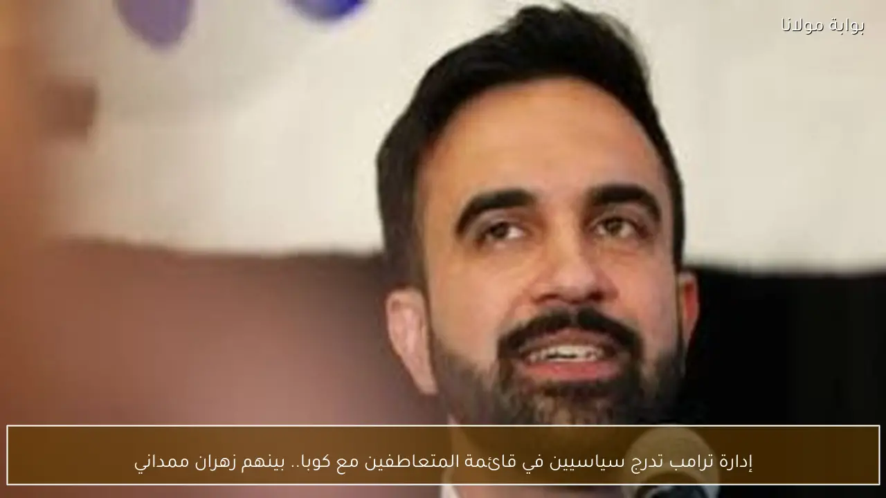 إدارة ترامب تدرج سياسيين في قائمة المتعاطفين مع كوبا.. بينهم زهران ممداني