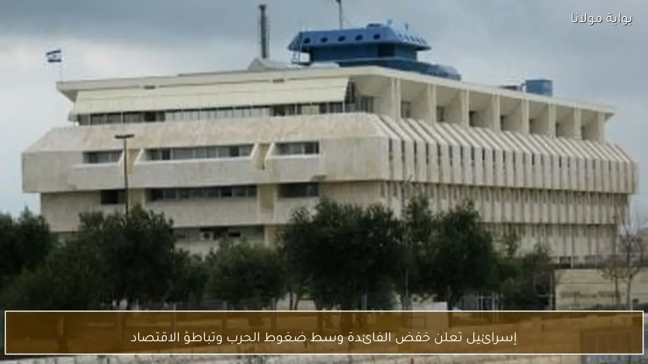 إسرائيل تعلن خفض الفائدة وسط ضغوط الحرب وتباطؤ الاقتصاد