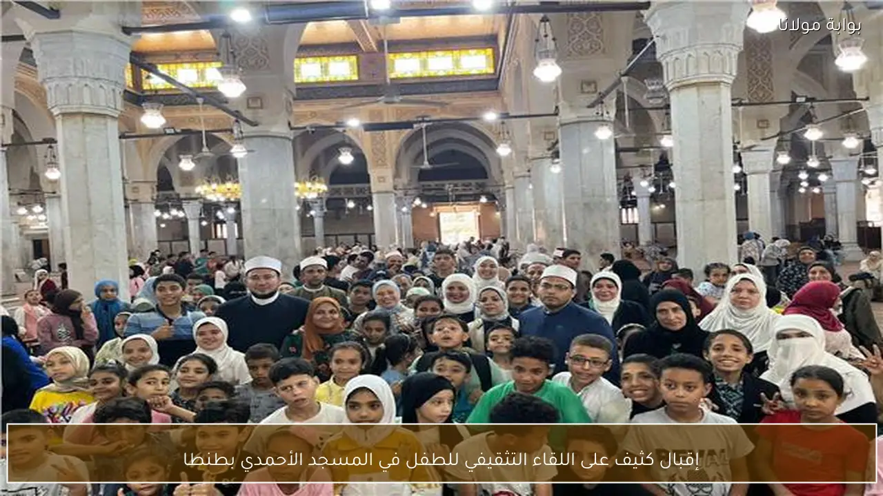 إقبال كثيف على اللقاء التثقيفي للطفل في المسجد الأحمدي بطنطا