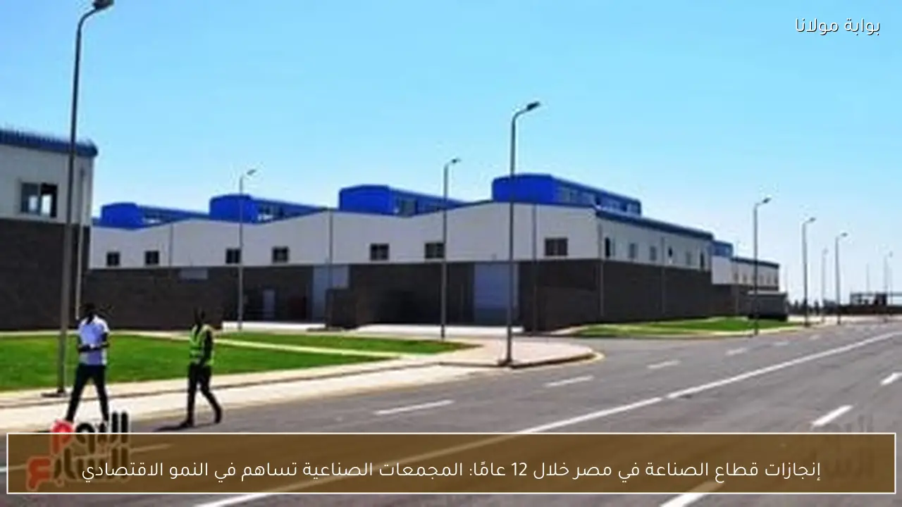 إنجازات قطاع الصناعة في مصر خلال 12 عامًا: المجمعات الصناعية تساهم في النمو الاقتصادي