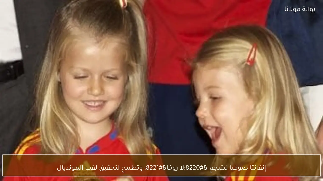 إنفانتا صوفيا تشجع “لا روخا” وتطمح لتحقيق لقب المونديال