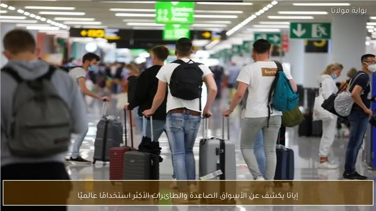 إياتا يكشف عن الأسواق الصاعدة والطائرات الأكثر استخدامًا عالميًا