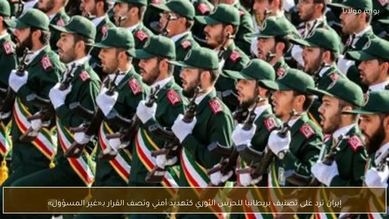 إيران ترد على تصنيف بريطانيا للحرس الثوري كتهديد أمني وتصف القرار بـ«غير المسؤول»