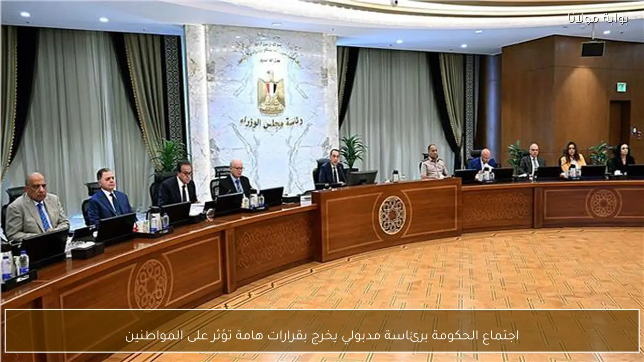 اجتماع الحكومة برئاسة مدبولي يخرج بقرارات هامة تؤثر على المواطنين